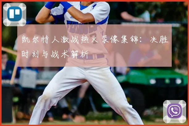 凯尔特人激战热火录像集锦：决胜时刻与战术解析