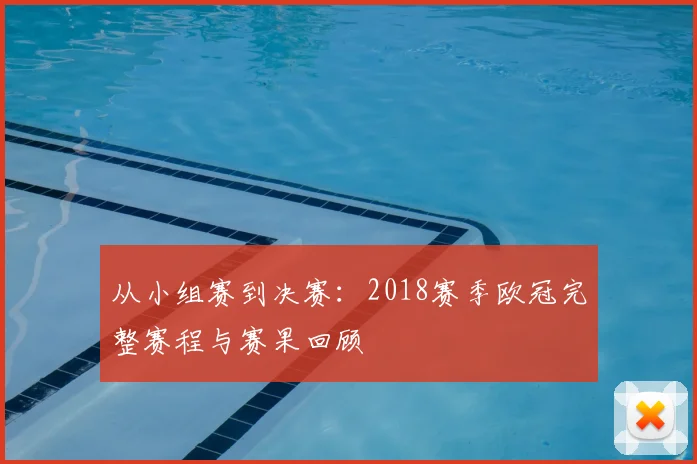 从小组赛到决赛：2018赛季欧冠完整赛程与赛果回顾