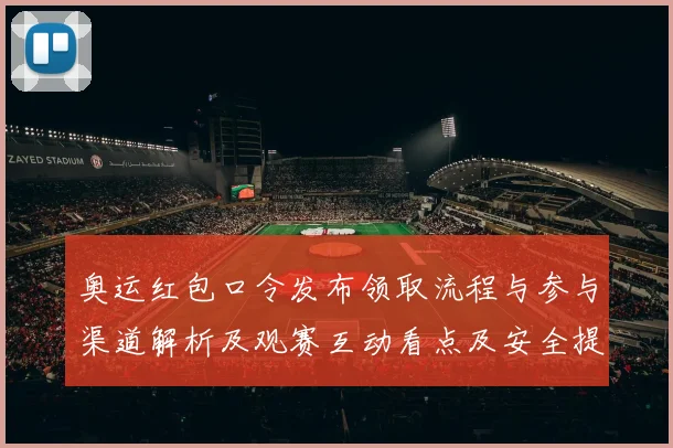 奥运红包口令发布领取流程与参与渠道解析及观赛互动看点及安全提示
