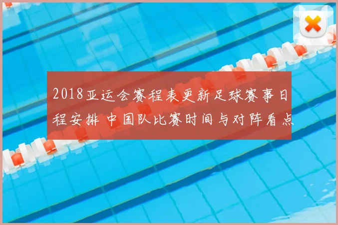2018亚运会赛程表更新足球赛事日程安排 中国队比赛时间与对阵看点