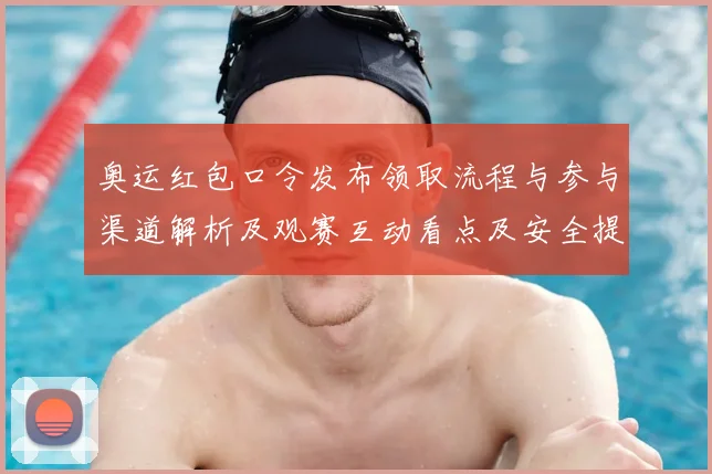 奥运红包口令发布领取流程与参与渠道解析及观赛互动看点及安全提示