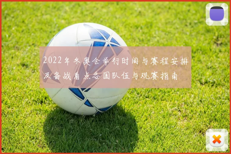 2022年冬奥会举行时间与赛程安排及备战看点各国队伍与观赛指南