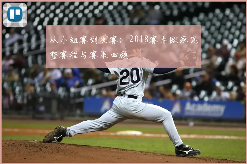 从小组赛到决赛：2018赛季欧冠完整赛程与赛果回顾