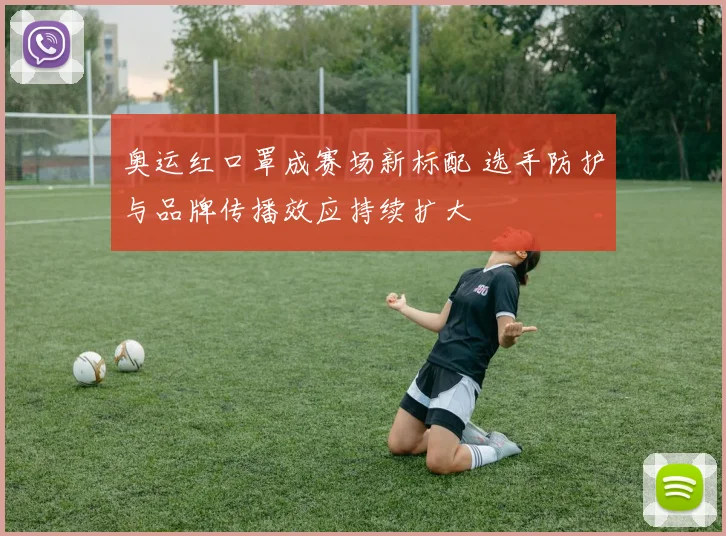 奥运红口罩成赛场新标配 选手防护与品牌传播效应持续扩大